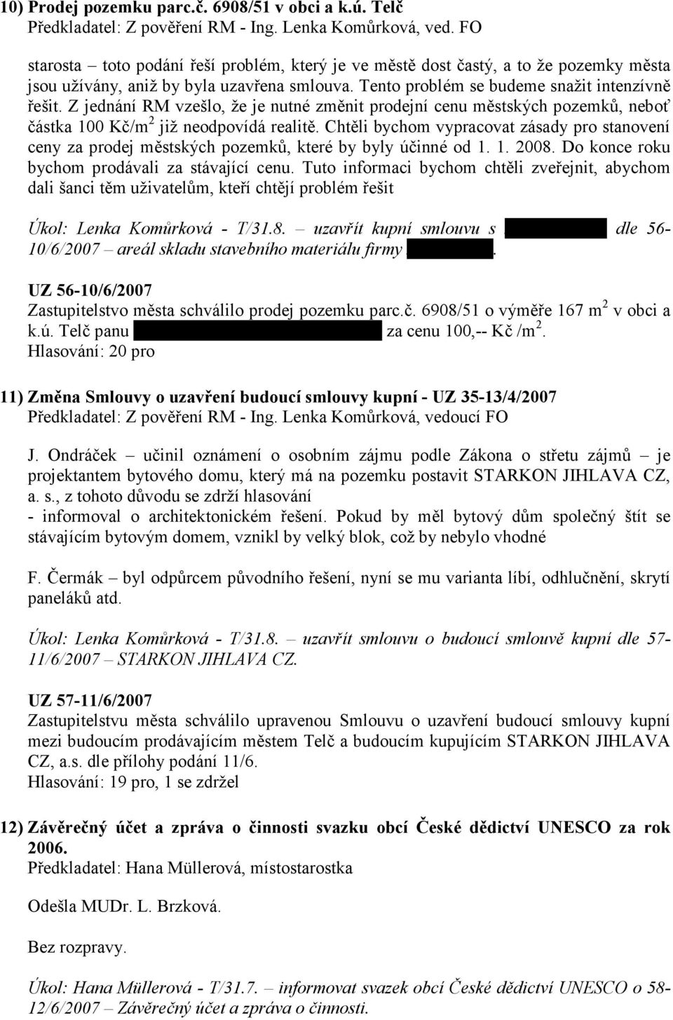 Z jednání RM vzešlo, že je nutné změnit prodejní cenu městských pozemků, neboť částka 100 Kč/m 2 již neodpovídá realitě.