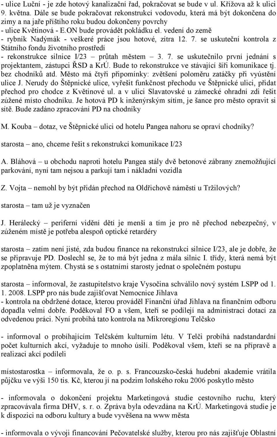 vedení do země - rybník Nadýmák - veškeré práce jsou hotové, zítra 12. 7. se uskuteční kontrola z Státního fondu životního prostředí - rekonstrukce silnice I/23 průtah městem 3. 7. se uskutečnilo první jednání s projektantem, zástupci ŘSD a KrÚ.