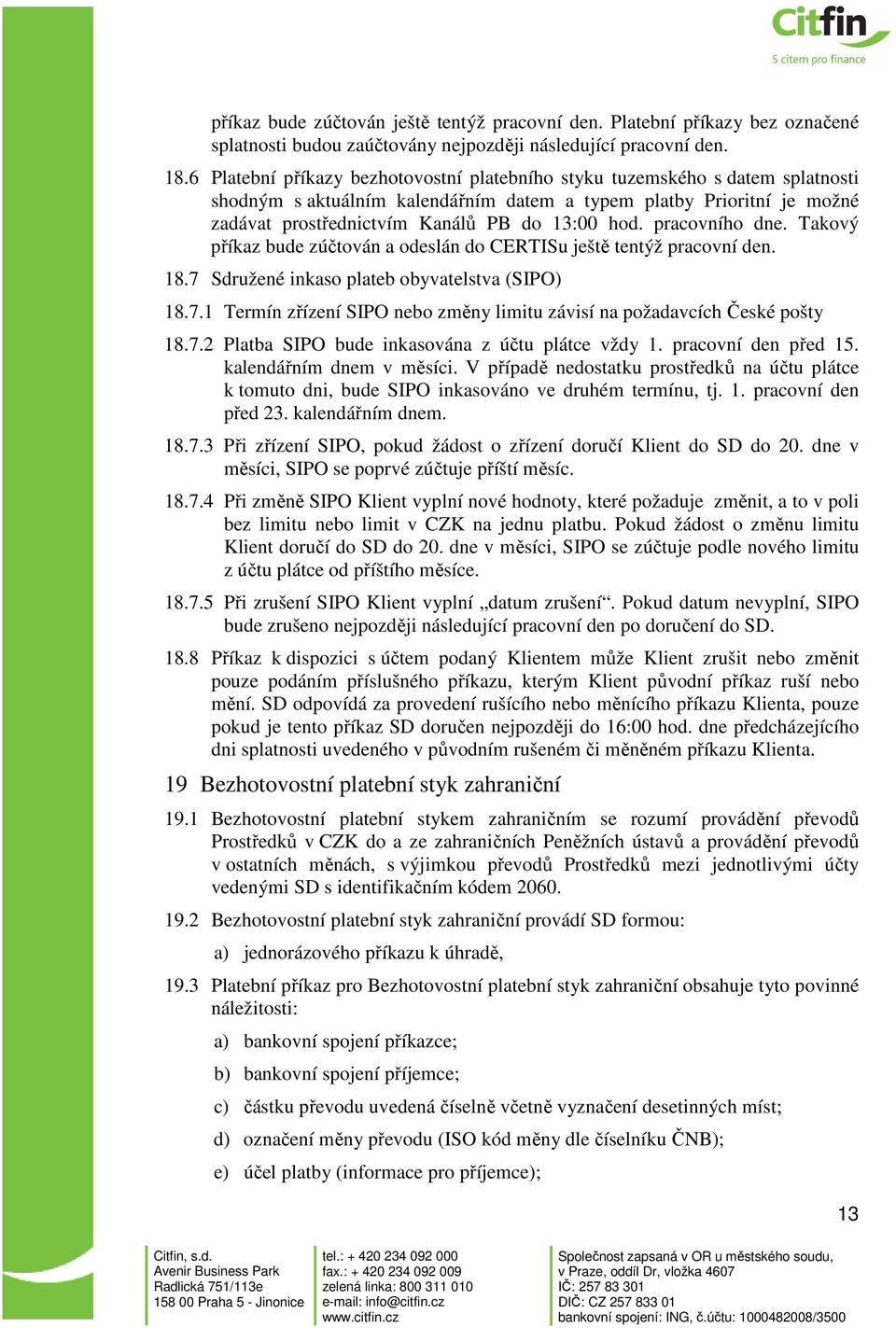 pracovního dne. Takový příkaz bude zúčtován a odeslán do CERTISu ještě tentýž pracovní den. 18.7 Sdružené inkaso plateb obyvatelstva (SIPO) 18.7.1 Termín zřízení SIPO nebo změny limitu závisí na požadavcích České pošty 18.