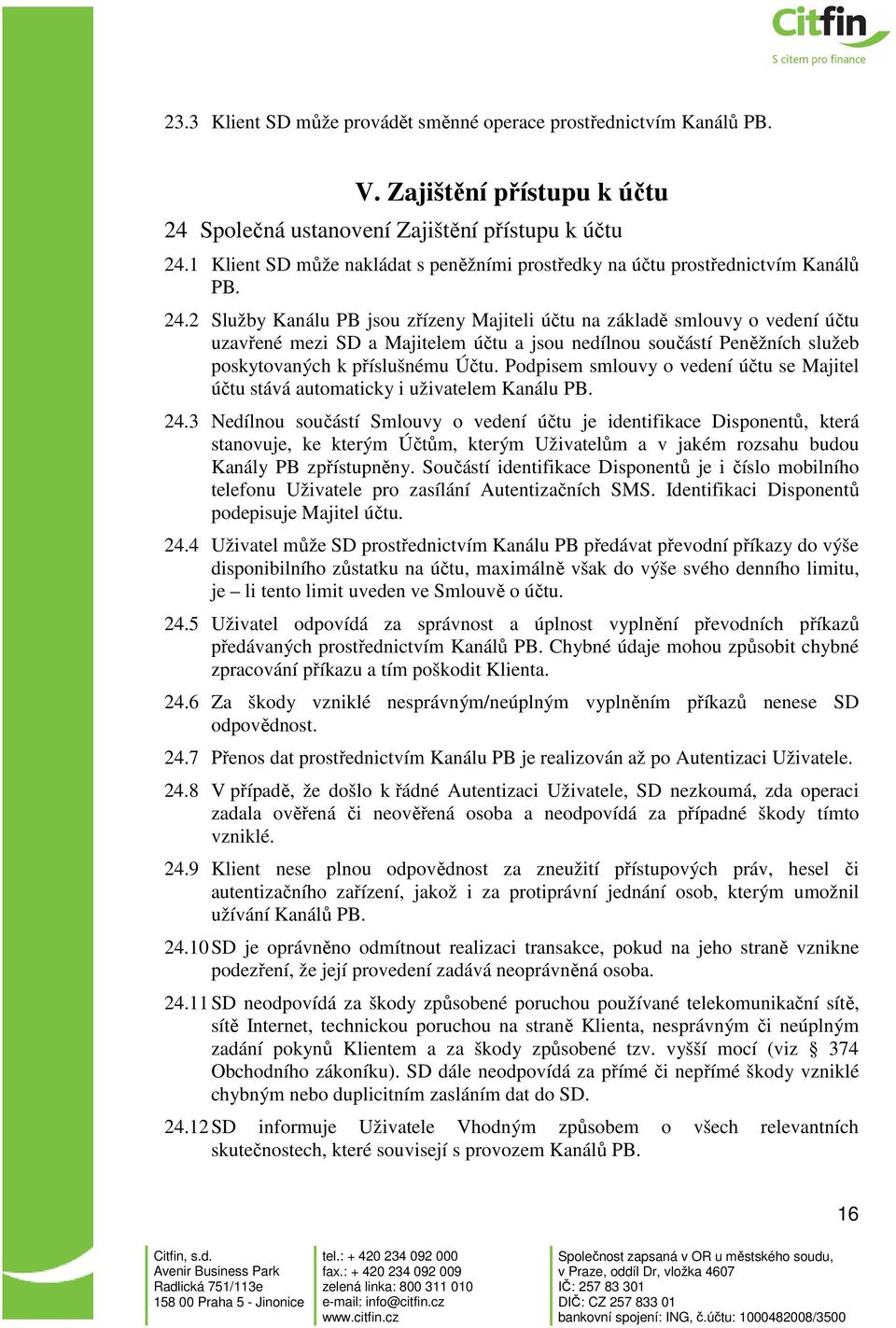 2 Služby Kanálu PB jsou zřízeny Majiteli účtu na základě smlouvy o vedení účtu uzavřené mezi SD a Majitelem účtu a jsou nedílnou součástí Peněžních služeb poskytovaných k příslušnému Účtu.