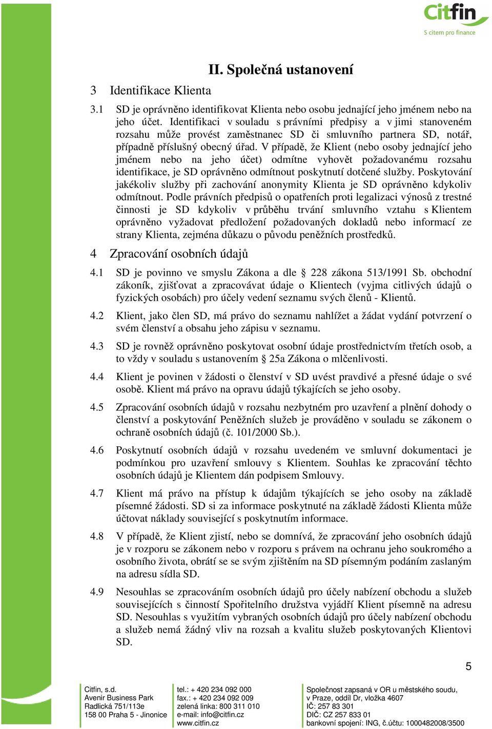 V případě, že Klient (nebo osoby jednající jeho jménem nebo na jeho účet) odmítne vyhovět požadovanému rozsahu identifikace, je SD oprávněno odmítnout poskytnutí dotčené služby.