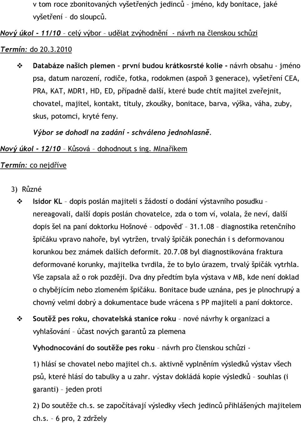 (aspoň 3 generace), vyšetření CEA, PRA, KAT, MDR1, HD, ED, případně další, které bude chtít majitel zveřejnit, chovatel, majitel, kontakt, tituly, zkoušky, bonitace, barva, výška, váha, zuby, skus,