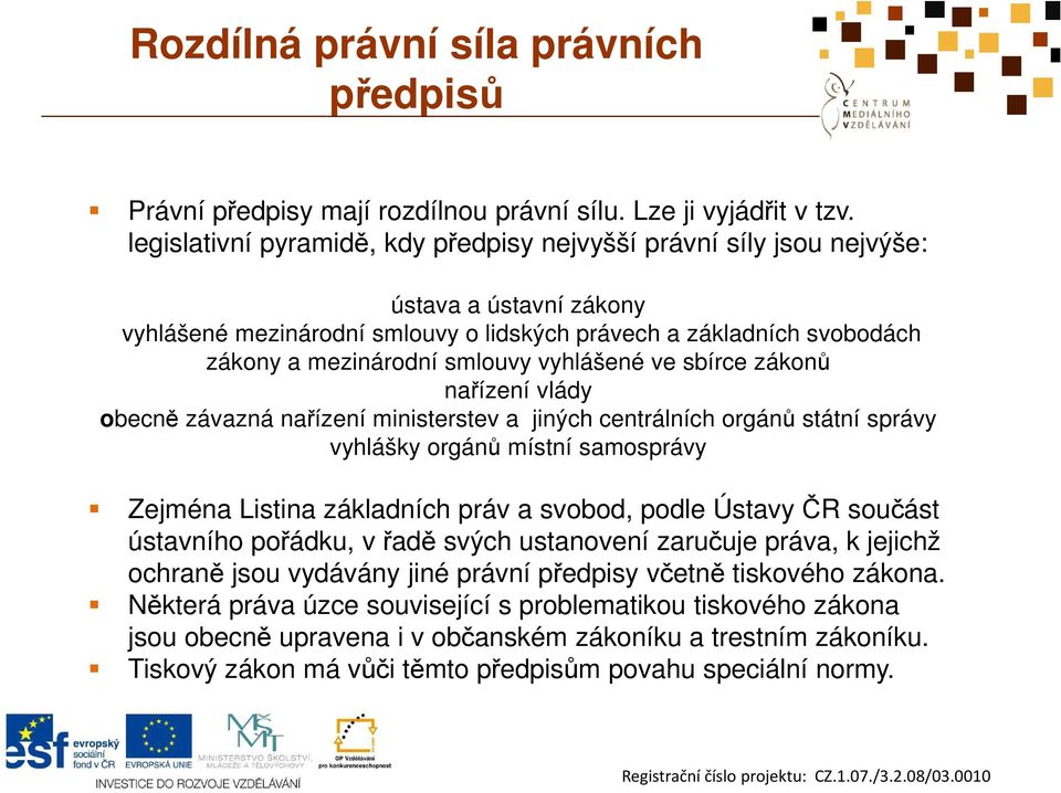 vyhlášené ve sbírce zákonů nařízení vlády obecně závazná nařízení ministerstev a jiných centrálních orgánů státní správy vyhlášky orgánů místní samosprávy Zejména Listina základních práv a svobod,