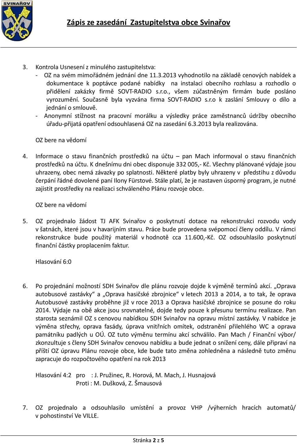 - Anonymní stížnost na pracovní morálku a výsledky práce zaměstnanců údržby obecního úřadu-přijatá opatření odsouhlasená OZ na zasedání 6.3.2013 byla realizována. 4.