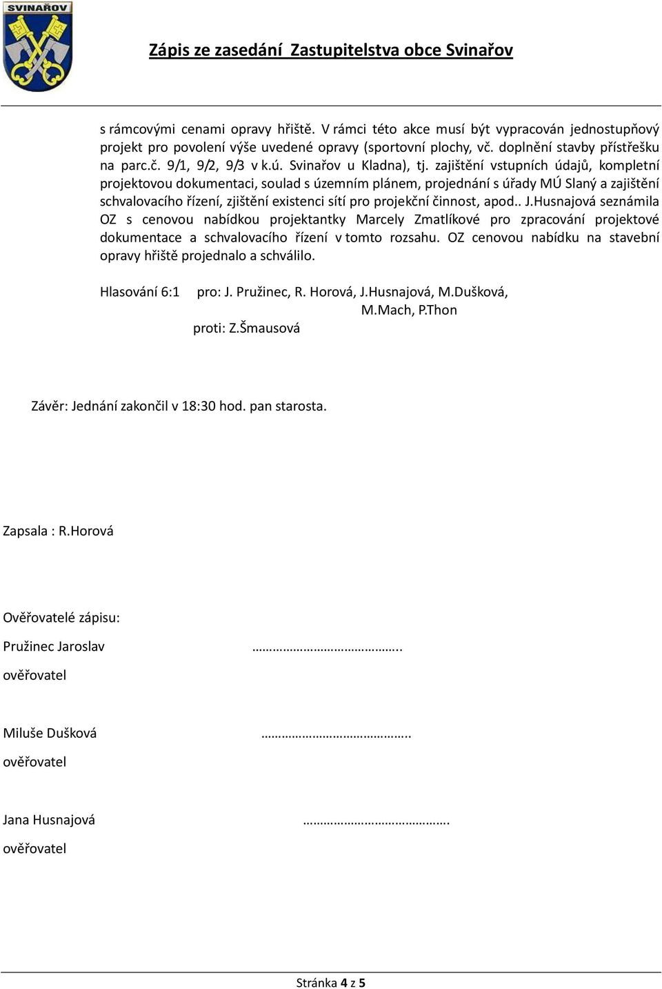 zajištění vstupních údajů, kompletní projektovou dokumentaci, soulad s územním plánem, projednání s úřady MÚ Slaný a zajištění schvalovacího řízení, zjištění existenci sítí pro projekční činnost,