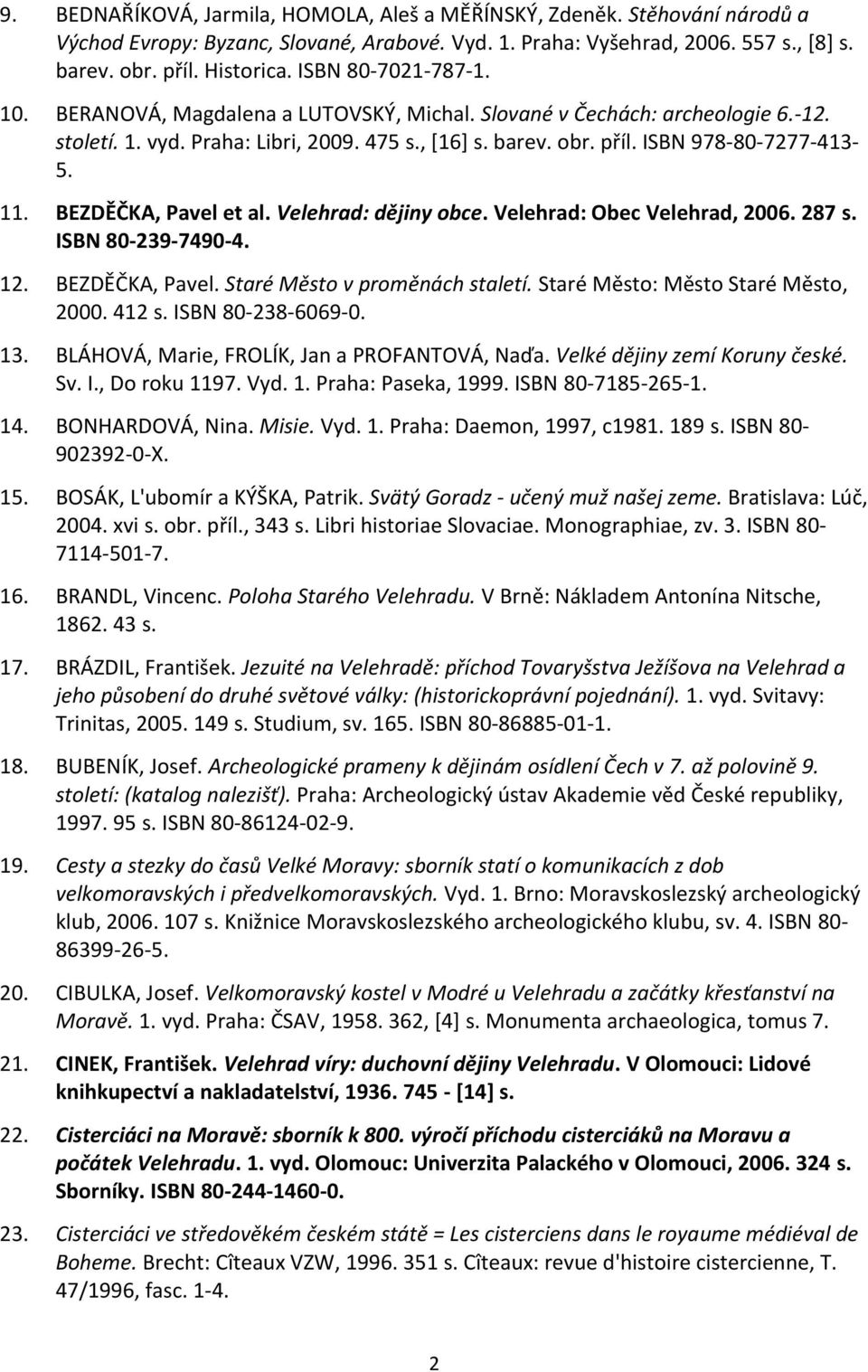 11. BEZDĚČKA, Pavel et al. Velehrad: dějiny obce. Velehrad: Obec Velehrad, 2006. 287 s. ISBN 80-239-7490-4. 12. BEZDĚČKA, Pavel. Staré Město v proměnách staletí. Staré Město: Město Staré Město, 2000.