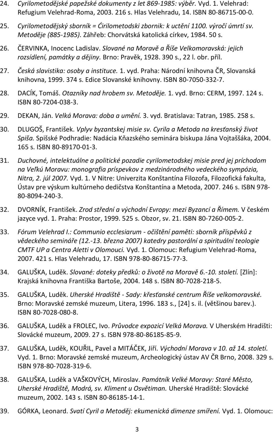 Slované na Moravě a Říše Velkomoravská: jejich rozsídlení, památky a dějiny. Brno: Pravěk, 1928. 390 s., 22 l. obr. příl. 27. Česká slavistika: osoby a instituce. 1. vyd.