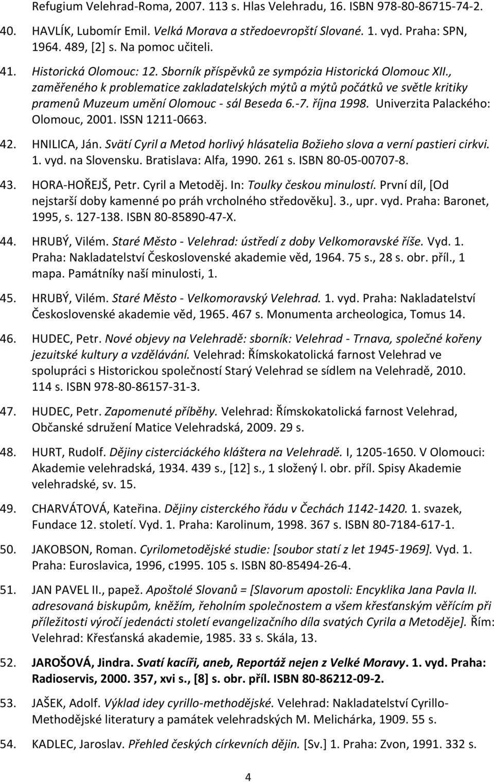 , zaměřeného k problematice zakladatelských mýtů a mýtů počátků ve světle kritiky pramenů Muzeum umění Olomouc - sál Beseda 6.-7. října 1998. Univerzita Palackého: Olomouc, 2001. ISSN 1211-0663. 42.