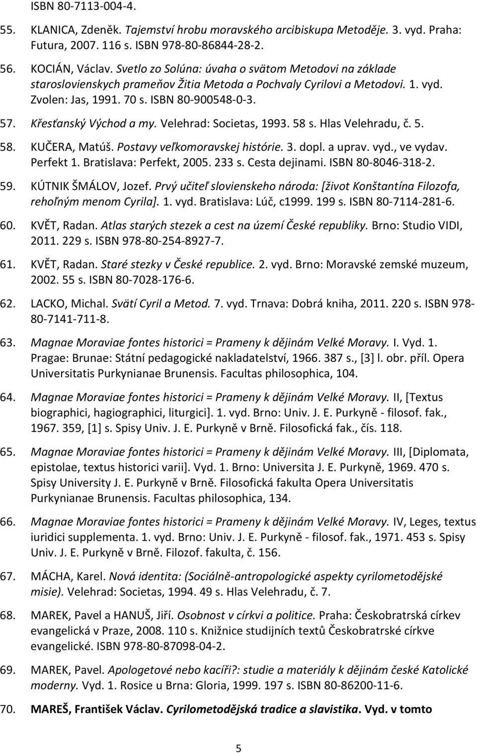 Křesťanský Východ a my. Velehrad: Societas, 1993. 58 s. Hlas Velehradu, č. 5. 58. KUČERA, Matúš. Postavy veľkomoravskej histórie. 3. dopl. a uprav. vyd., ve vydav. Perfekt 1.