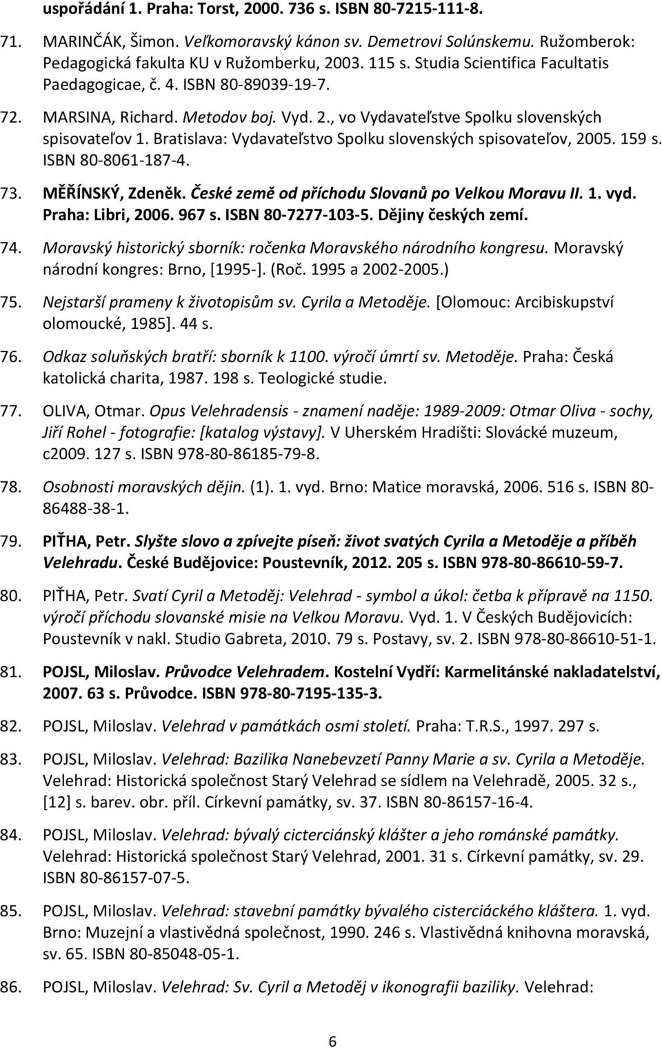 Bratislava: Vydavateľstvo Spolku slovenských spisovateľov, 2005. 159 s. ISBN 80-8061-187-4. 73. MĚŘÍNSKÝ, Zdeněk. České země od příchodu Slovanů po Velkou Moravu II. 1. vyd. Praha: Libri, 2006. 967 s.