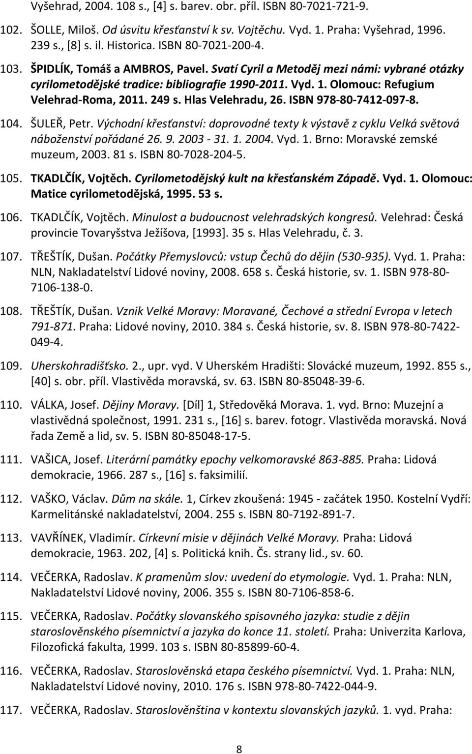249 s. Hlas Velehradu, 26. ISBN 978-80-7412-097-8. 104. ŠULEŘ, Petr. Východní křesťanství: doprovodné texty k výstavě z cyklu Velká světová náboženství pořádané 26. 9. 2003-31. 1. 2004. Vyd. 1. Brno: Moravské zemské muzeum, 2003.