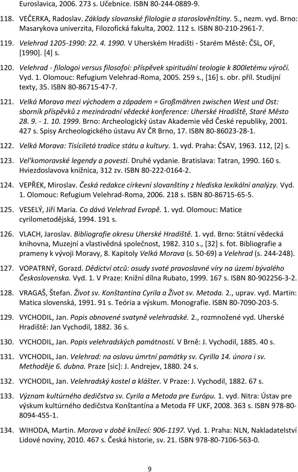 Vyd. 1. Olomouc: Refugium Velehrad-Roma, 2005. 259 s., [16] s. obr. příl. Studijní texty, 35. ISBN 80-86715-47-7. 121.