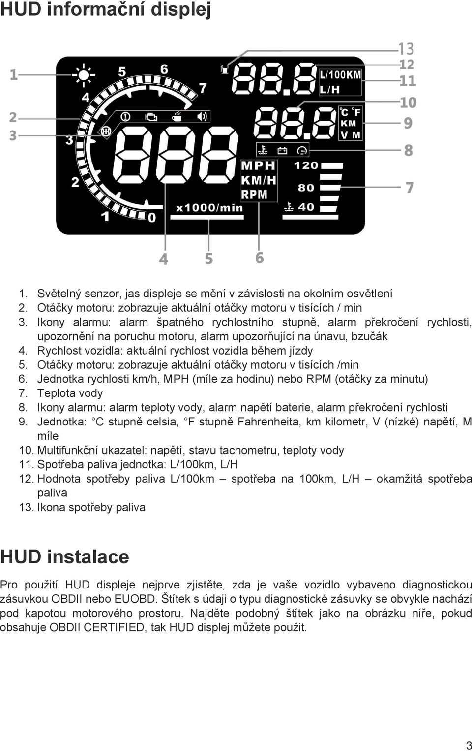 Rychlost vozidla: aktuální rychlost vozidla během jízdy 5. Otáčky motoru: zobrazuje aktuální otáčky motoru v tisících /min 6.