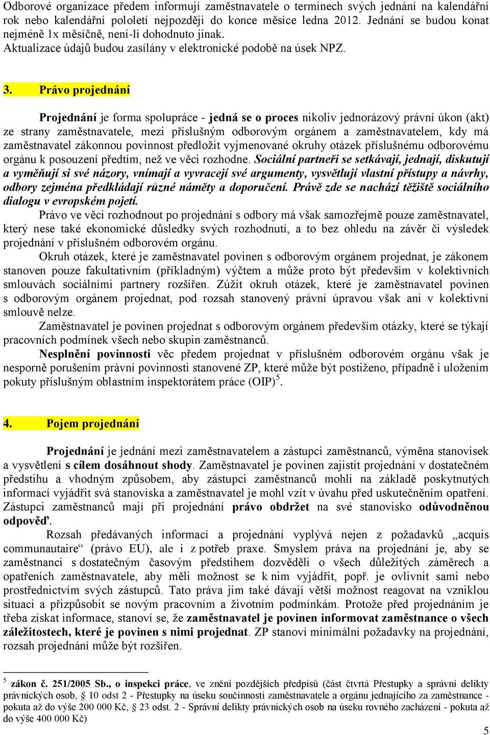 Právo projednání Projednání je forma spolupráce - jedná se o proces nikoliv jednorázový právní úkon (akt) ze strany zaměstnavatele, mezi příslušným odborovým orgánem a zaměstnavatelem, kdy má