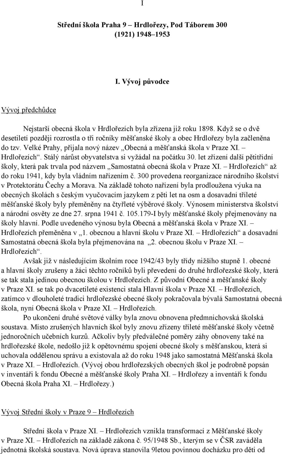 Stálý nárůst obyvatelstva si vyžádal na počátku 30. let zřízení další pětitřídní školy, která pak trvala pod názvem Samostatná obecná škola v Praze XI.