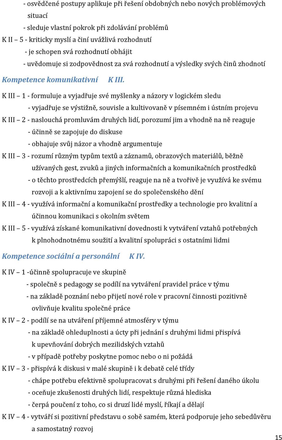 K III 1 - formuluje a vyjadřuje své myšlenky a názory v logickém sledu - vyjadřuje se výstižně, souvisle a kultivovaně v písemném i ústním projevu K III 2 - naslouchá promluvám druhých lidí, porozumí