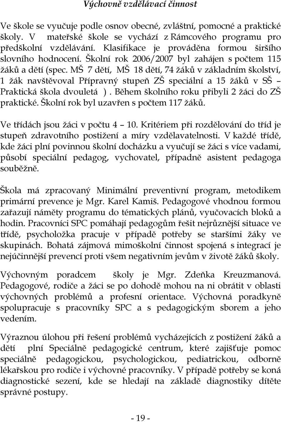 MŠ 7 dětí, MŠ 18 dětí, 74 žáků v základním školství, 1 žák navštěvoval Přípravný stupeň ZŠ speciální a 15 žáků v SŠ Praktická škola dvouletá ). Během školního roku přibyli 2 žáci do ZŠ praktické.