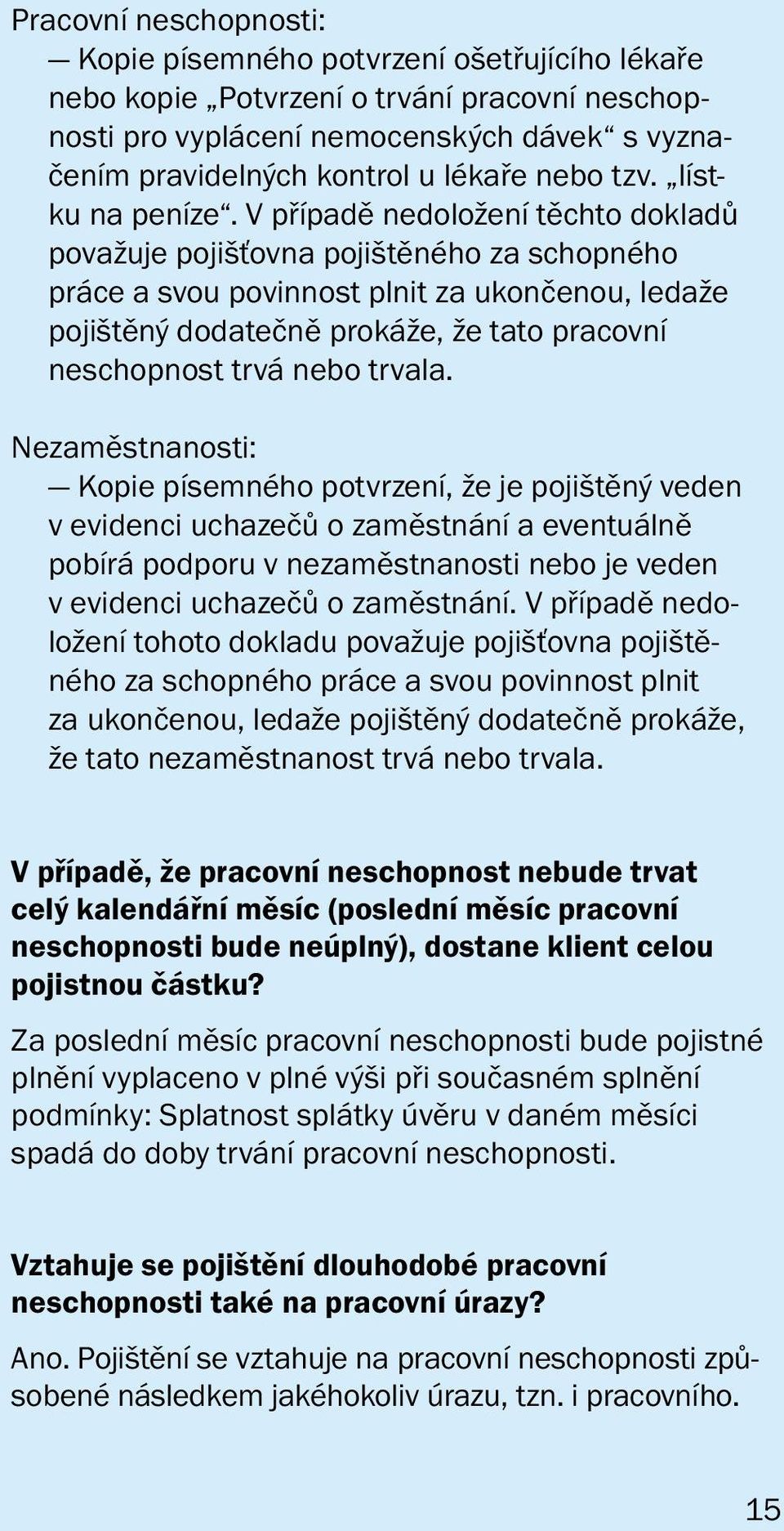 V případě nedoložení těchto dokladů považuje pojišťovna pojištěného za schopného práce a svou povinnost plnit za ukončenou, ledaže pojištěný dodatečně prokáže, že tato pracovní neschopnost trvá nebo