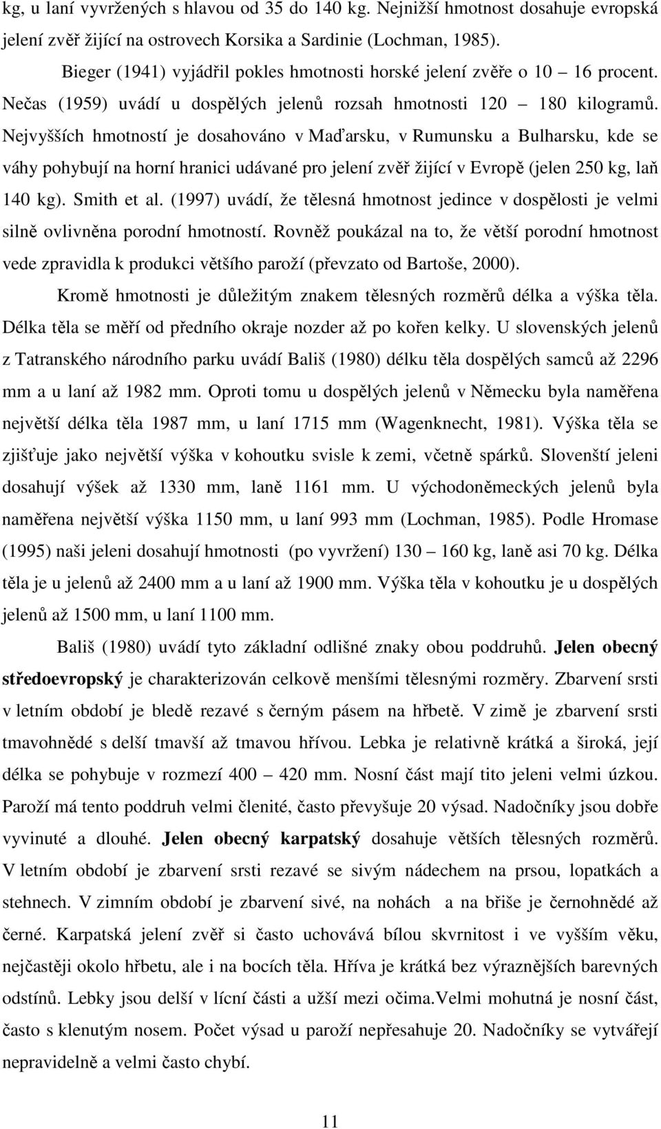 Nejvyšších hmotností je dosahováno v Maďarsku, v Rumunsku a Bulharsku, kde se váhy pohybují na horní hranici udávané pro jelení zvěř žijící v Evropě (jelen 250 kg, laň 140 kg). Smith et al.