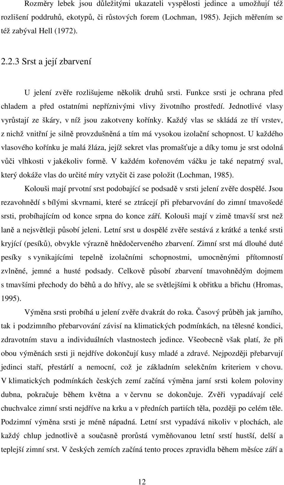 Jednotlivé vlasy vyrůstají ze škáry, v níž jsou zakotveny kořínky. Každý vlas se skládá ze tří vrstev, z nichž vnitřní je silně provzdušněná a tím má vysokou izolační schopnost.