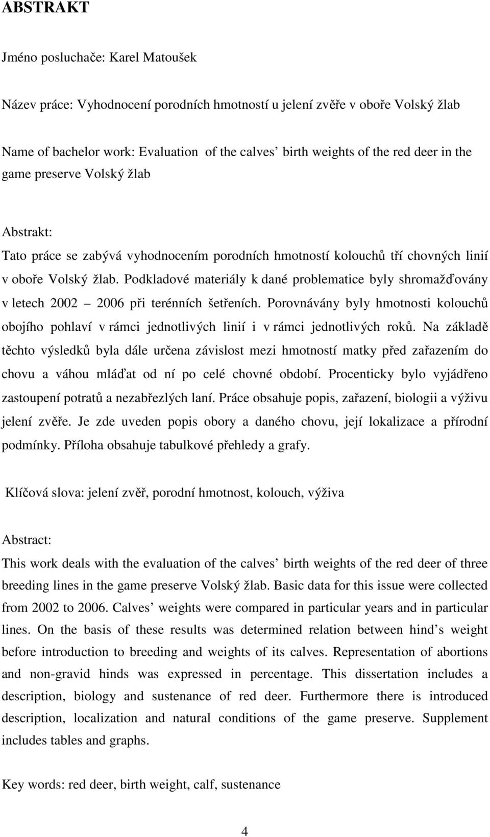 Podkladové materiály k dané problematice byly shromažďovány v letech 2002 2006 při terénních šetřeních.