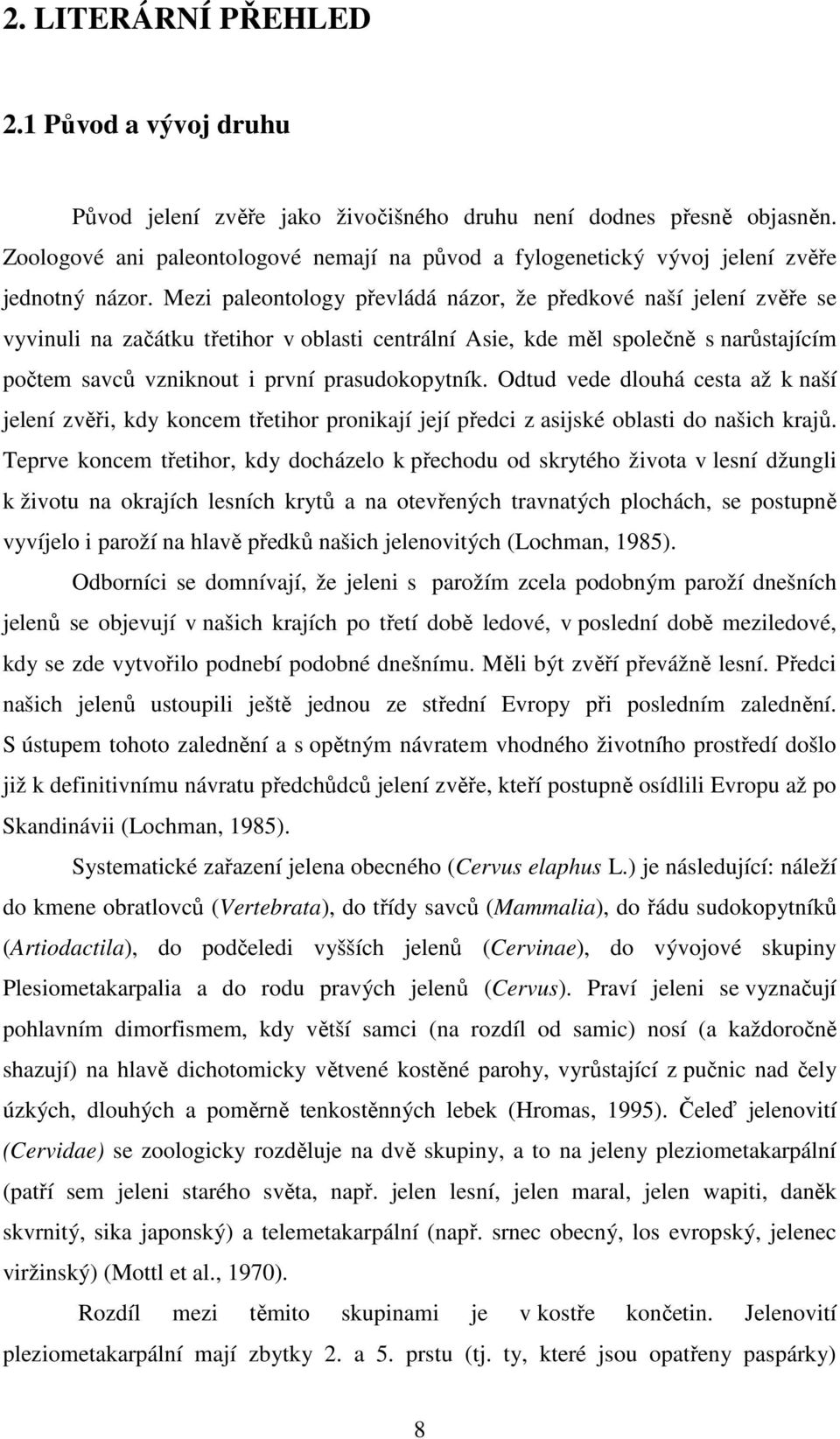 Mezi paleontology převládá názor, že předkové naší jelení zvěře se vyvinuli na začátku třetihor v oblasti centrální Asie, kde měl společně s narůstajícím počtem savců vzniknout i první