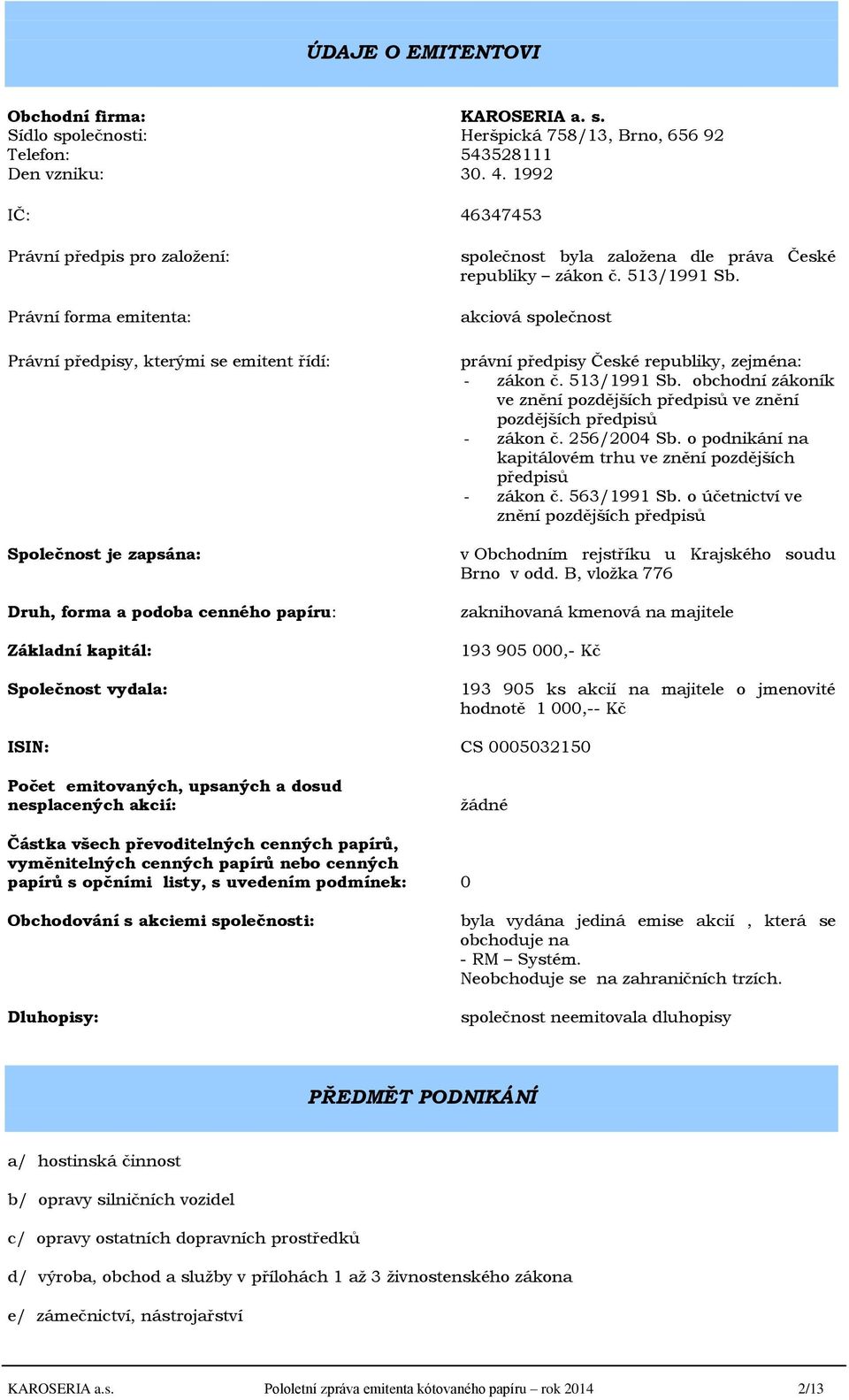 Společnost vydala: společnost byla založena dle práva České republiky zákon č. 513/1991 Sb. akciová společnost právní předpisy České republiky, zejména: - zákon č. 513/1991 Sb. obchodní zákoník ve znění pozdějších předpisů ve znění pozdějších předpisů - zákon č.