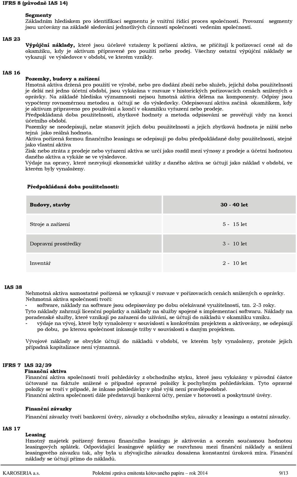 IAS 23 Výpůjční náklady, které jsou účelově vztaženy k pořízení aktiva, se přičítají k pořizovací ceně až do okamžiku, kdy je aktivum připravené pro použití nebo prodej.