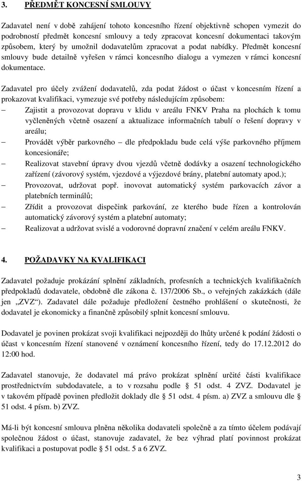 Zadavatel pro účely zvážení dodavatelů, zda podat žádost o účast v koncesním řízení a prokazovat kvalifikaci, vymezuje své potřeby následujícím způsobem: Zajistit a provozovat dopravu v klidu v