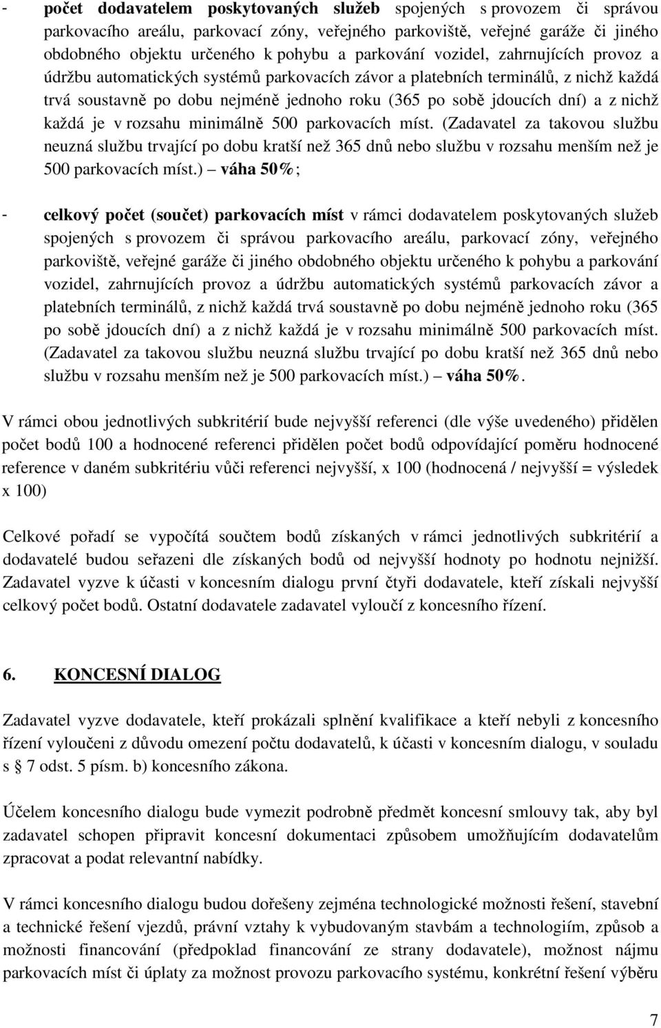 z nichž každá je v rozsahu minimálně 500 parkovacích míst. (Zadavatel za takovou službu neuzná službu trvající po dobu kratší než 365 dnů nebo službu v rozsahu menším než je 500 parkovacích míst.