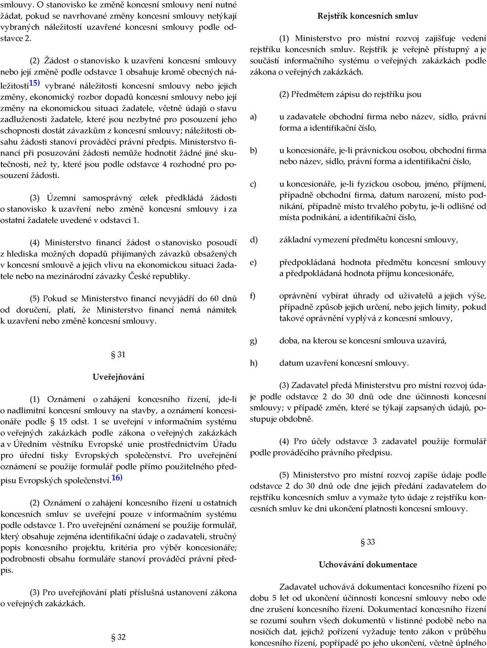 dopadů koncesní smlouvy nebo její změny na ekonomickou situaci žadatele, včetně údajů o stavu zadluženosti žadatele, které jsou nezbytné pro posouzení jeho schopnosti dostát závazkům z koncesní