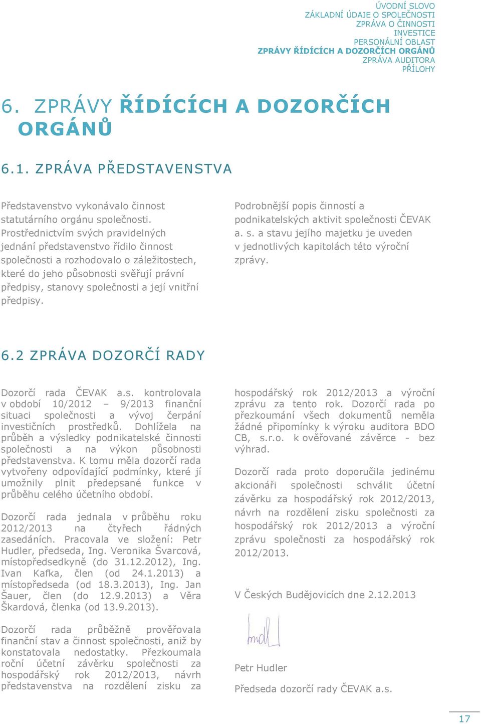 Prostřednictvím svých pravidelných jednání představenstvo řídilo činnost společnosti a rozhodovalo o záležitostech, které do jeho působnosti svěřují právní předpisy, stanovy společnosti a její