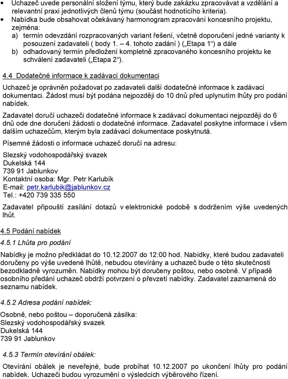 1. 4. tohoto zadání ) ( Etapa 1 ) a dále b) odhadovaný termín předložení kompletně zpracovaného koncesního projektu ke schválení zadavateli ( Etapa 2 ). 4.4 Dodatečné informace k zadávací dokumentaci Uchazeč je oprávněn požadovat po zadavateli další dodatečné informace k zadávací dokumentaci.