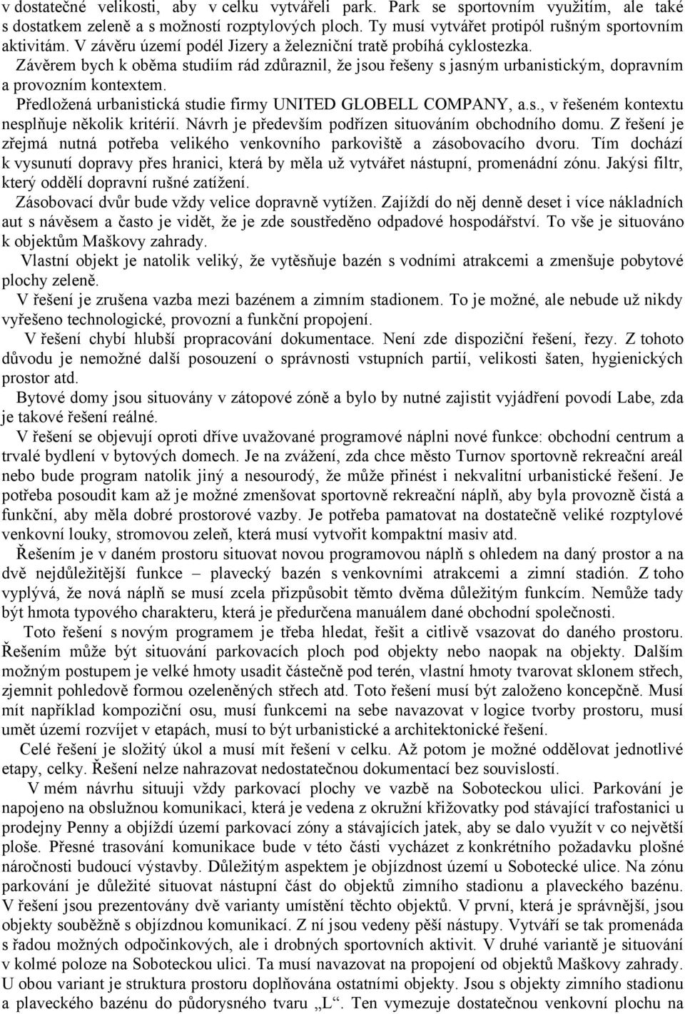 Předložená urbanistická studie firmy UNITED GLOBELL COMPANY, a.s., v řešeném kontextu nesplňuje několik kritérií. Návrh je především podřízen situováním obchodního domu.