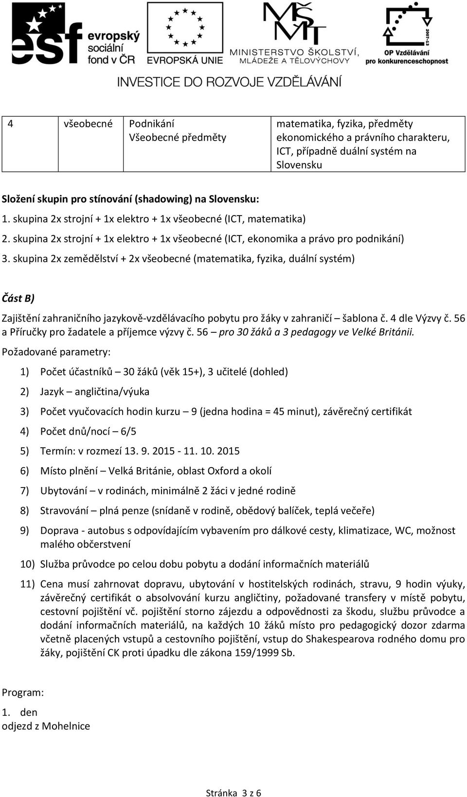 skupina 2x zemědělství + 2x všeobecné (matematika, fyzika, duální systém) Část B) Zajištění zahraničního jazykově-vzdělávacího pobytu pro žáky v zahraničí šablona č. 4 dle Výzvy č.