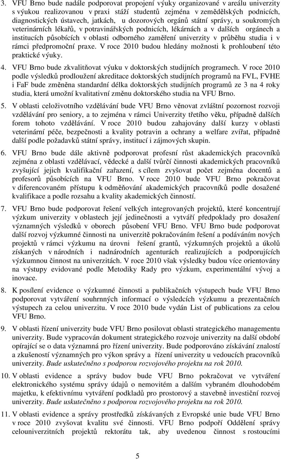 průběhu studia i v rámci předpromoční praxe. V roce 2010 budou hledány možnosti k prohloubení této praktické výuky. 4. VFU Brno bude zkvalitňovat výuku v doktorských studijních programech.