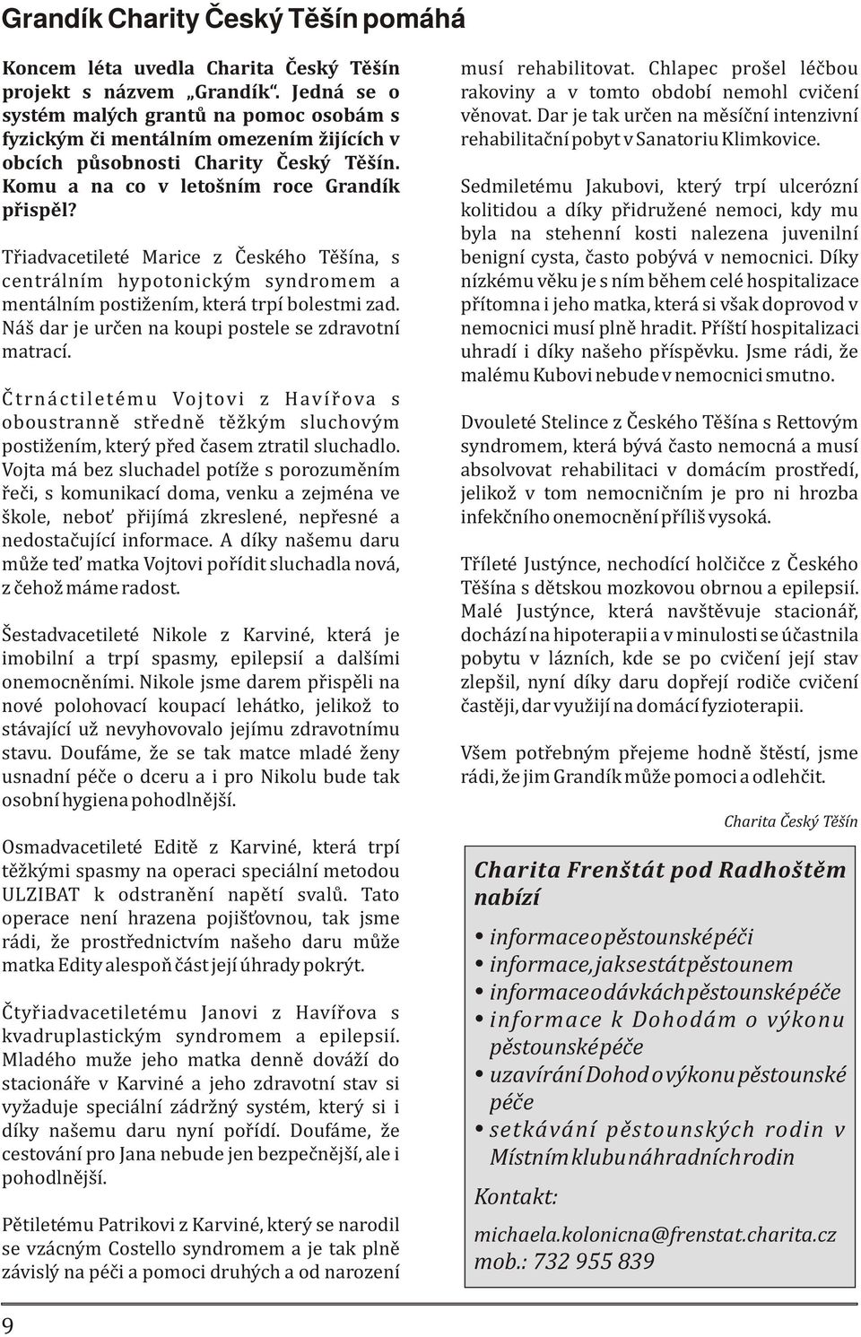 Tøiadvacetileté Marice z Èeského Tìšína, s centrálním hypotonickým syndromem a mentálním postižením, která trpí bolestmi zad. Náš dar je urèen na koupi postele se zdravotní matrací.