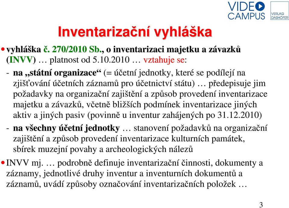 2010 vztahuje se: - na státní organizace (= účetní jednotky, které se podílejí na zjišťování účetních záznamů pro účetnictví státu) předepisuje jim požadavky na organizační zajištění a způsob