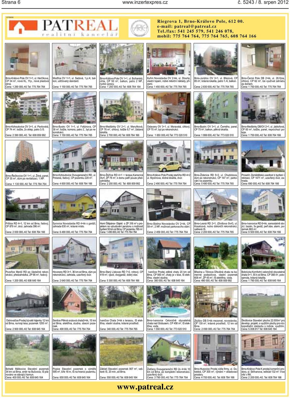 000,-Kč Tel: 775 764 765 Brno-Královo Pole OV 1+1, ul Bulharská, cihla, CP 50 m 2, balkon, patro 2 NP, nutné úpravy Cena: 1 200 000,-Kč Tel: 608 764 164 Kuřim Novostavba OV 2+kk, ul Dlouhá, vlastní