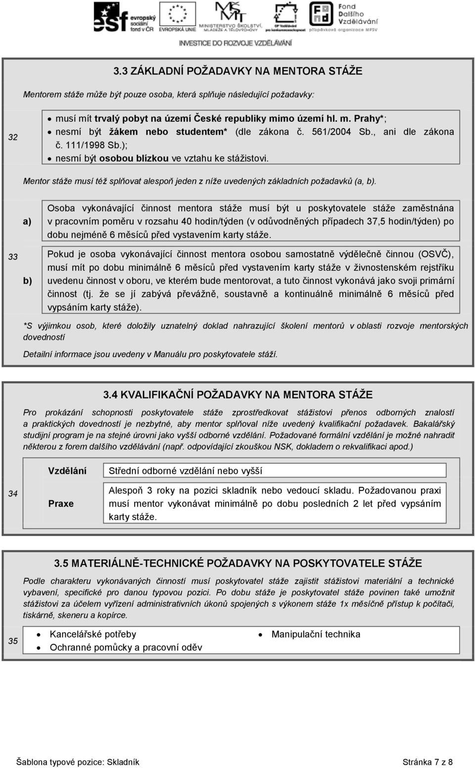 33 a) b) Osoba vykonávající činnost mentora stáže musí být u poskytovatele stáže zaměstnána v pracovním poměru v rozsahu 40 hodin/týden (v odůvodněných případech 37,5 hodin/týden) po dobu nejméně 6