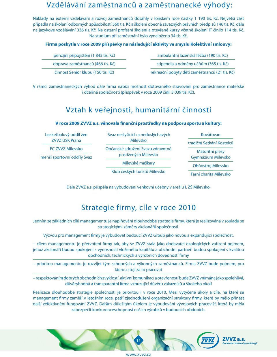 Kč. Na studium při zaměstnání bylo vynaloženo 34 tis. Kč. Firma poskytla v roce 29 příspěvky na následující aktivity ve smyslu Kolektivní smlouvy: penzijní připojištění (1 845 tis.