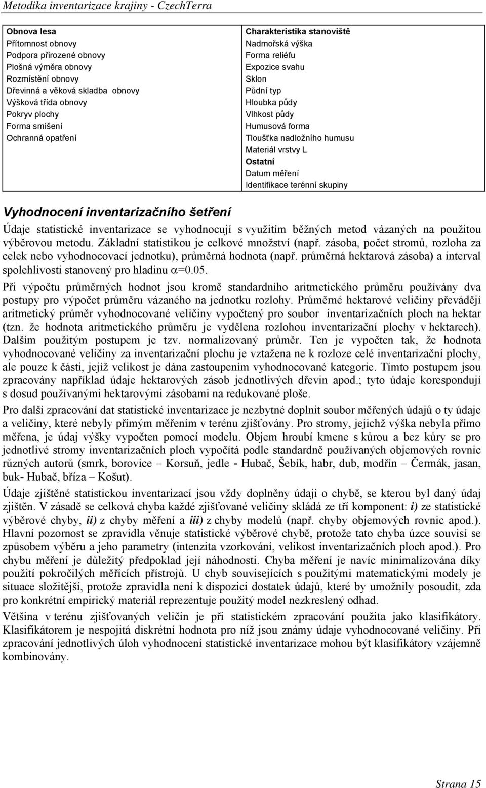 Identifikace terénní skupiny Vyhodnocení inventarizačního šetření Údaje statistické inventarizace se vyhodnocují s využitím běžných metod vázaných na použitou výběrovou metodu.