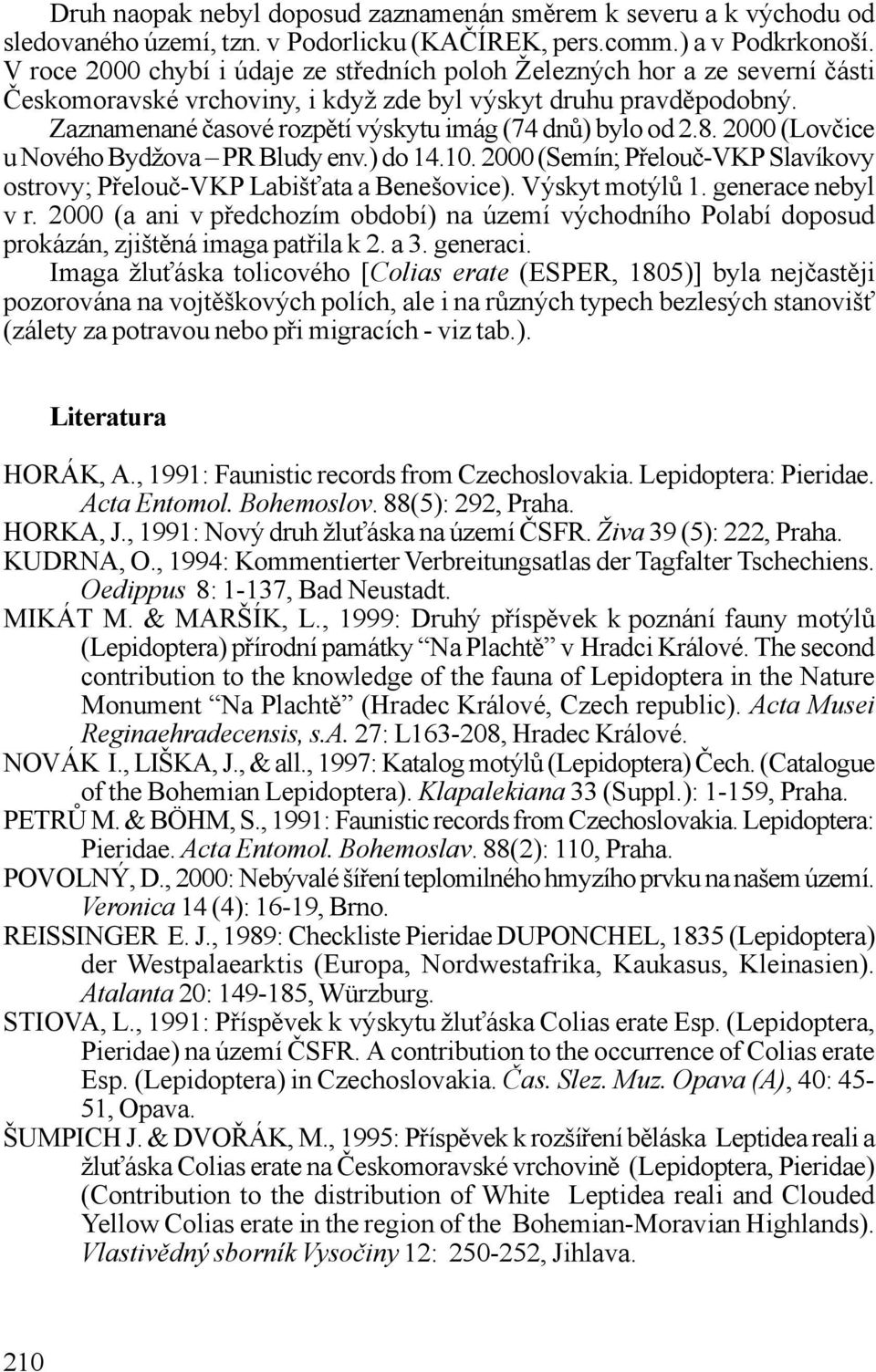 tí výskytu imág (74 dn%) bylo od 2.8. 2000 (Lov&ice u Nového Bydžova PR Bludy env.) do 14.10. 2000 (Semín; P"elou&-VKP Slavíkovy ostrovy; P"elou&-VKP Labiš(ata a Benešovice). Výskyt motýl%1.