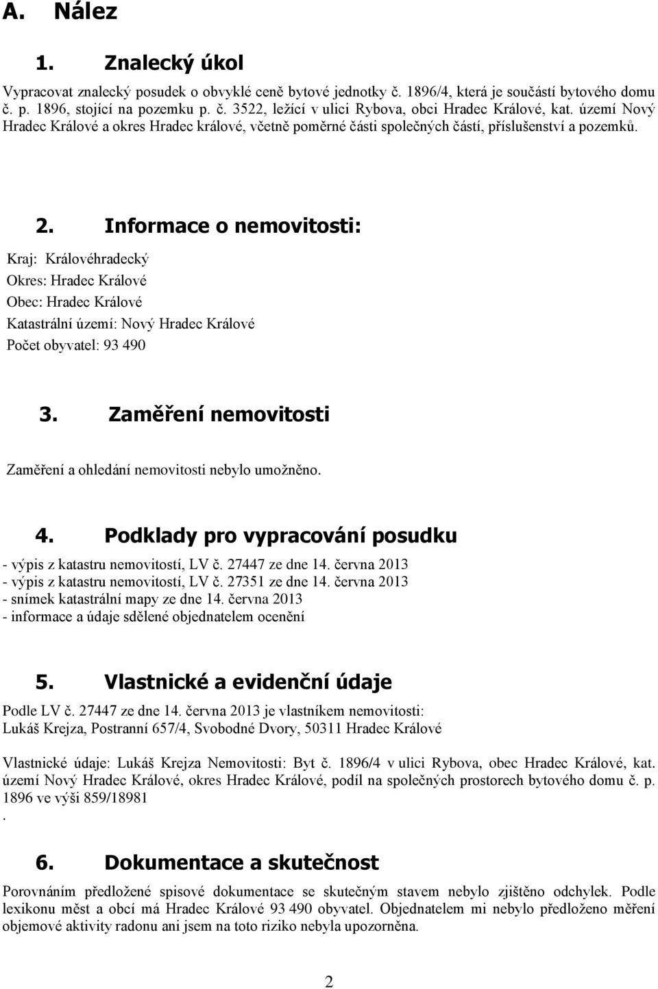 Informace o nemovitosti: Kraj: Královéhradecký Okres: Hradec Králové Obec: Hradec Králové Katastrální území: Nový Hradec Králové Počet obyvatel: 93 490 3.