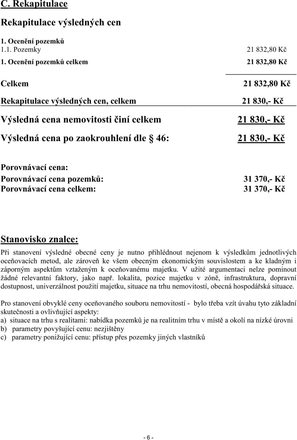 Porovnávací cena: Porovnávací cena pozemk : Porovnávací cena celkem: Stanovisko znalce: P i stanovení výsledné obecné ceny je nutno p ihlédnout nejenom k výsledk m jednotlivých oce ovacích metod, ale