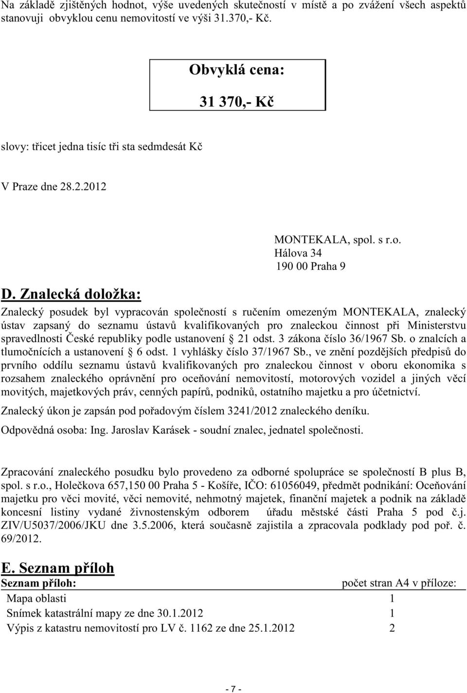 Znalecká doložka: Znalecký posudek byl vypracován spole ností s ru ením omezeným MONTEKALA, znalecký ústav zapsaný do seznamu ústav kvalifikovaných pro znaleckou innost p i Ministerstvu spravedlnosti