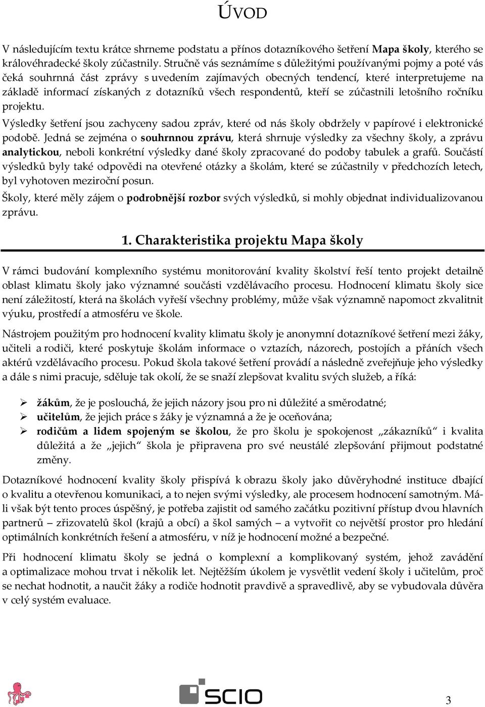 všech respondentů, kteří se zúčastnili letošního ročníku projektu. Výsledky šetření jsou zachyceny sadou zpráv, které od nás školy obdržely v papírové i elektronické podobě.