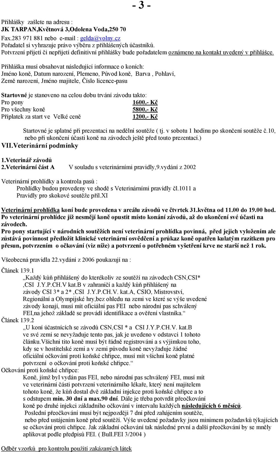 Přihláška musí obsahovat následující informace o koních: Jméno koně, Datum narození, Plemeno, Původ koně, Barva, Pohlaví, Země narození, Jméno majitele, Číslo licence-pasu Startovné je stanoveno na