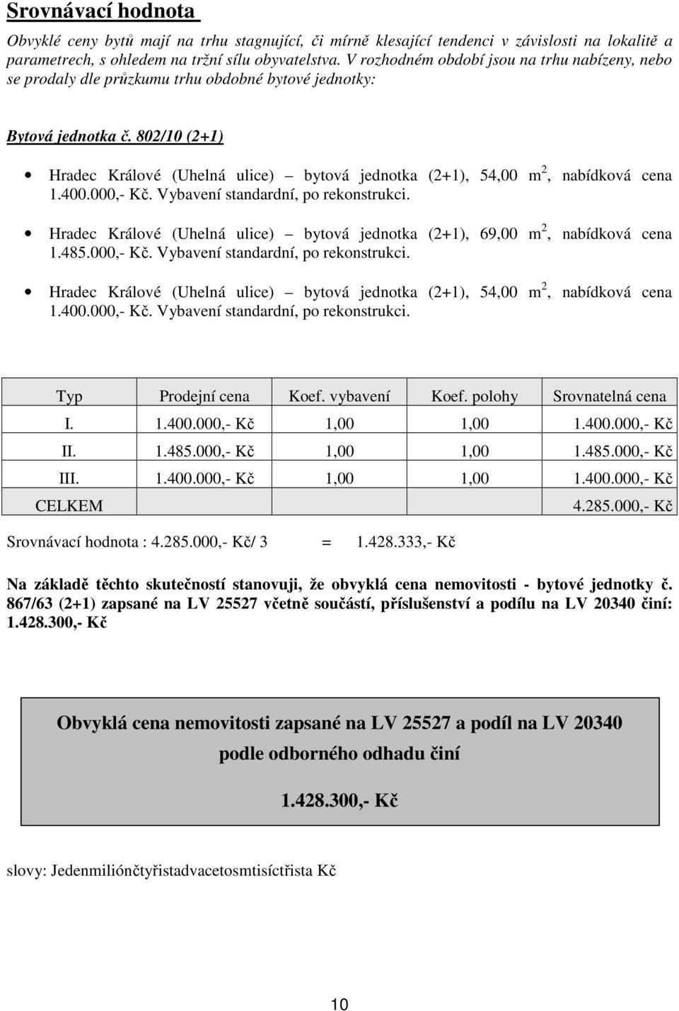 802/10 (2+1) Hradec Králové (Uhelná ulice) bytová jednotka (2+1), 54,00 m 2, nabídková cena 1.400.000,- Kč. Vybavení standardní, po rekonstrukci.