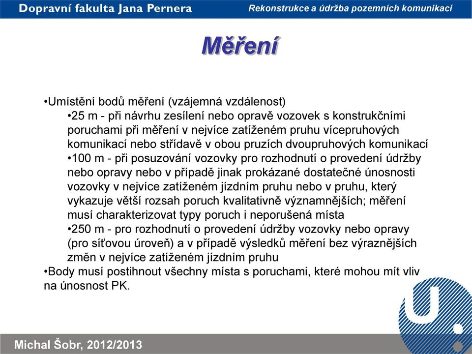 jízdním pruhu nebo v pruhu, který vykazuje větší rozsah poruch kvalitativně významnějších; měření musí charakterizovat typy poruch i neporušená místa 250 m - pro rozhodnutí o provedení údržby vozovky